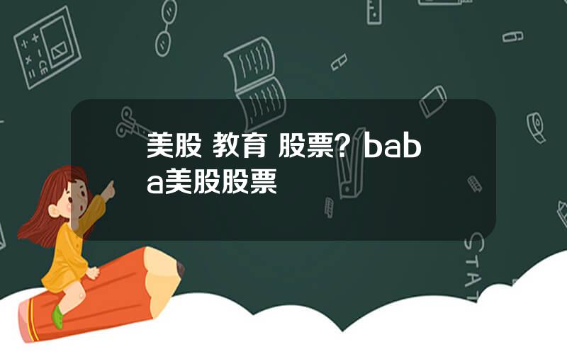 美股 教育 股票？baba美股股票